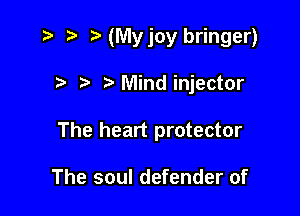 ,5 NMyjoy bringer)

t. Mindinjector

The heart protector

The soul defender of