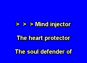 t. Mindinjector

The heart protector

The soul defender of