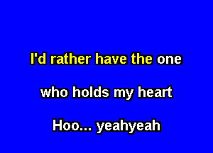 I'd rather have the one

who holds my heart

Hoo... yeahyeah