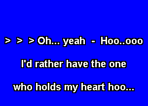 z. .2- Oh...yeah - Hoo..ooo

I'd rather have the one

who holds my heart hoo...