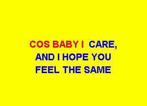 COS BABY I CARE,
AND I HOPE YOU
FEEL THE SAME