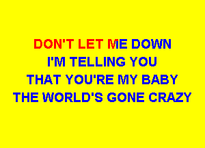 DON'T LET ME DOWN
I'M TELLING YOU
THAT YOU'RE MY BABY
THE WORLD'S GONE CRAZY