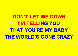 DON'T LET ME DOWN
I'M TELLING YOU
THAT YOU'RE MY BABY
THE WORLD'S GONE CRAZY