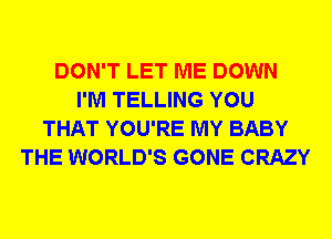 DON'T LET ME DOWN
I'M TELLING YOU
THAT YOU'RE MY BABY
THE WORLD'S GONE CRAZY