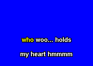 who woo... holds

my heart hmmmm