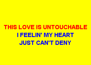 THIS LOVE IS UNTOUCHABLE
I FEELIN' MY HEART
JUST CAN'T DENY