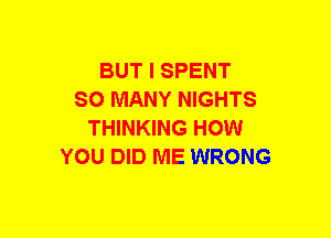 BUT I SPENT
SO MANY NIGHTS
THINKING HOW
YOU DID ME WRONG