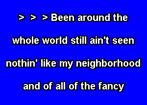 e e e Been around the
whole world still ain't seen
nothin' like my neighborhood

and of all of the fancy