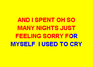 AND I SPENT 0H SO
MANY NIGHTS JUST
FEELING SORRY FOR
MYSELF I USED TO CRY