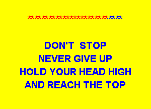 Q942'42'4kktttttkkkkkkkkkkttttkkt

DON'T STOP
NEVER GIVE UP
HOLD YOUR HEAD HIGH
AND REACH THE TOP