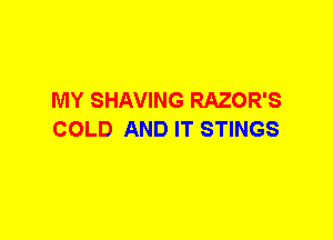 MY SHAVING RAZOR'S
COLD AND IT STINGS