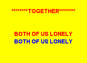 kkttttkt T o G E T H E Rkkkkkkkt

BOTH OF US LONELY
BOTH OF US LONELY