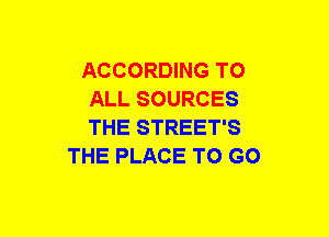 ACCORDING TO
ALL SOURCES
THE STREET'S

THE PLACE TO GO