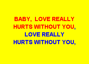 BABY, LOVE REALLY
HURTS WITHOUT YOU,
LOVE REALLY
HURTS WITHOUT YOU,
