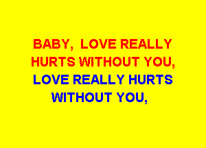 BABY, LOVE REALLY

HURTS WITHOUT YOU,

LOVE REALLY HURTS
WITHOUT YOU,