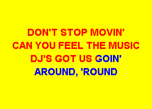 DON'T STOP MOVIN'
CAN YOU FEEL THE MUSIC
DJ'S GOT US GOIN'
AROUND, 'ROUND
