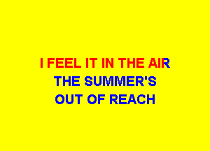 I FEEL IT IN THE AIR
THE SUMMER'S
OUT OF REACH