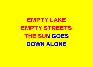 EMPTY LAKE
EMPTY STREETS
THE SUN GOES
DOWN ALONE