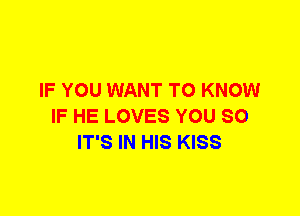 IF YOU WANT TO KNOW
IF HE LOVES YOU SO
IT'S IN HIS KISS