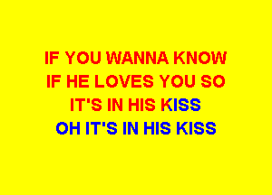 IF YOU WANNA KNOW
IF HE LOVES YOU SO
IT'S IN HIS KISS
OH IT'S IN HIS KISS