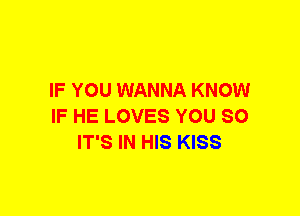 IF YOU WANNA KNOW
IF HE LOVES YOU SO
IT'S IN HIS KISS