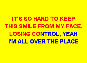 IT'S SO HARD TO KEEP
THIS SMILE FROM MY FACE,
LOSING CONTROL, YEAH
I'M ALL OVER THE PLACE