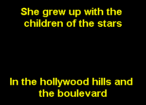 She grew up with the
children of the stars

In the hollywood hills and
the boulevard
