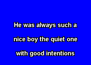 He was always such a

nice boy the quiet one

with good intentions