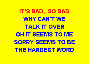 IT'S SAD, SO SAD
WHY CAN'T WE
TALK IT OVER
OH IT SEEMS TO ME
SORRY SEEMS TO BE
THE HARDEST WORD