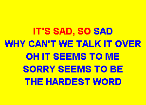 IT'S SAD, SO SAD
WHY CAN'T WE TALK IT OVER
0H IT SEEMS TO ME
SORRY SEEMS TO BE
THE HARDEST WORD