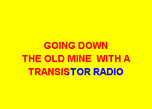 GOING DOWN
THE OLD MINE WITH A
TRANSISTOR RADIO