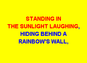 STANDING IN
THE SUNLIGHT LAUGHING,
HIDING BEHIND A
RAINBOW'S WALL,