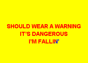 SHOULD WEAR A WARNING
ITS DANGEROUS
PM FALLIW