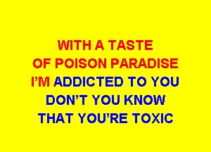 WITH A TASTE
OF POISON PARADISE
PM ADDICTED TO YOU
DOWT YOU KNOW
THAT YOWRE TOXIC