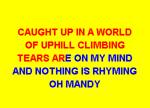 CAUGHT UP IN A WORLD
OF UPHILL CLIMBING
TEARS ARE ON MY MIND
AND NOTHING IS RHYMING
0H MANDY