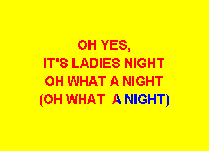 OH YES,
IT'S LADIES NIGHT
OH WHAT A NIGHT
(OH WHAT A NIGHT)