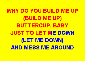 WHY DO YOU BUILD ME UP
(BUILD ME UP)
BUTTERCUP, BABY
JUST TO LET ME DOWN
(LET ME DOWN)

AND MESS ME AROUND