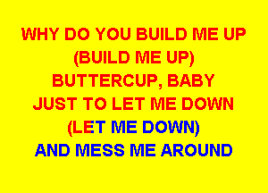 WHY DO YOU BUILD ME UP
(BUILD ME UP)
BUTTERCUP, BABY
JUST TO LET ME DOWN
(LET ME DOWN)

AND MESS ME AROUND