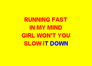 RUNNING FAST
IN MY MIND
GIRL WON'T YOU
SLOW IT DOWN