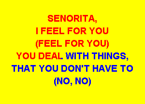 SENORITA,
I FEEL FOR YOU
(FEEL FOR YOU)

YOU DEAL WITH THINGS,

THAT YOU DON'T HAVE T0

(N0, N0)