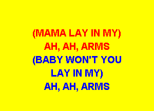 (MAMA LAY IN MY)
AH, AH, ARMS
(BABY WON'T YOU
LAY IN MY)
AH, AH, ARMS