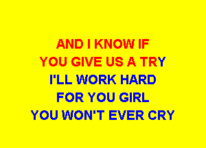 AND I KNOW IF
YOU GIVE US A TRY
I'LL WORK HARD
FOR YOU GIRL
YOU WON'T EVER CRY