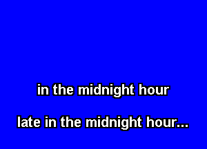 in the midnight hour

late in the midnight hour...