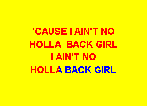 'CAUSE I AIN'T NO
HOLLA BACK GIRL
IAIN'T NO
HOLLA BACK GIRL