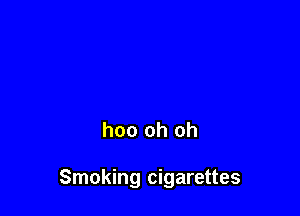 hoo oh oh

Smoking cigarettes