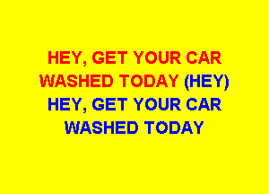 HEY, GET YOUR CAR
WASHED TODAY (HEY)
HEY, GET YOUR CAR
WASHED TODAY