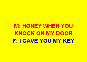 Mi HONEY WHEN YOU
KNOCK ON MY DOOR
Fz I GAVE YOU MY KEY