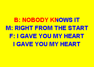 Bi NOBODY KNOWS IT
Mi RIGHT FROM THE START
Fz I GAVE YOU MY HEART
I GAVE YOU MY HEART