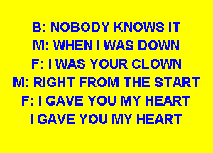 Bi NOBODY KNOWS IT
Mi WHEN I WAS DOWN
Fz I WAS YOUR CLOWN
Mi RIGHT FROM THE START
Fz I GAVE YOU MY HEART
I GAVE YOU MY HEART