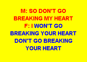 Mi SO DON'T GO
BREAKING MY HEART
Fz IWON'T G0
BREAKING YOUR HEART
DON'T GO BREAKING
YOUR HEART